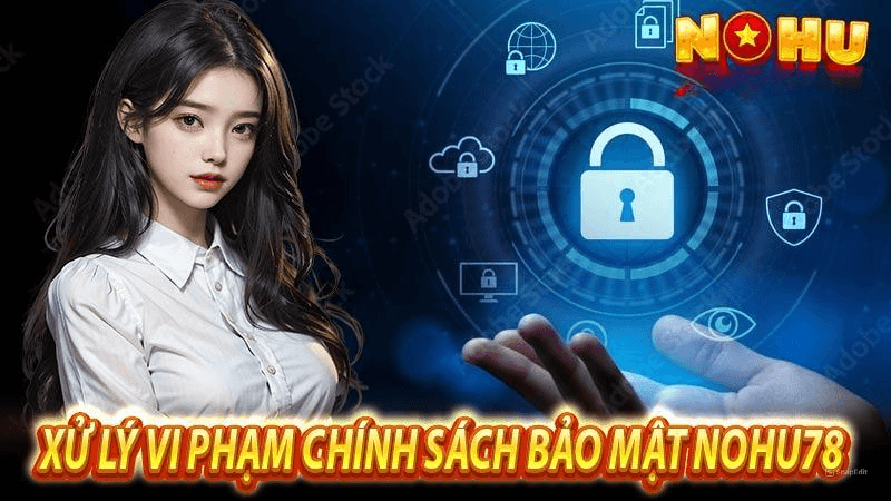 Xử Lý Vi Phạm Chính Sách Bảo Mật Nohu78