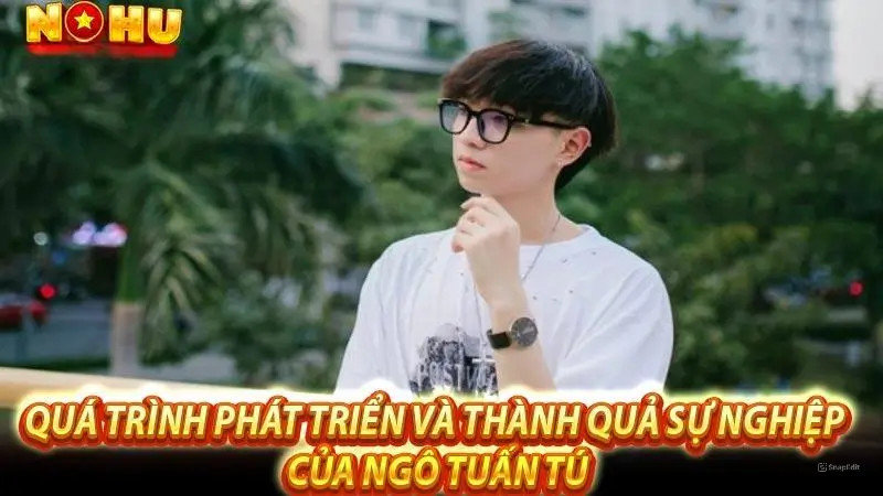 Quá trình phát triển và thành quả sự nghiệp của Ngô Tuấn Tú